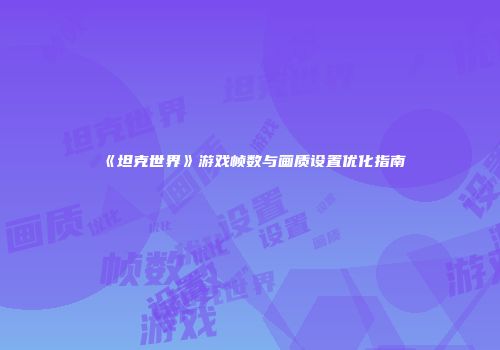 《坦克世界》游戏帧数与画质设置优化指南