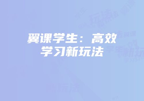 翼课学生：高效学习新玩法