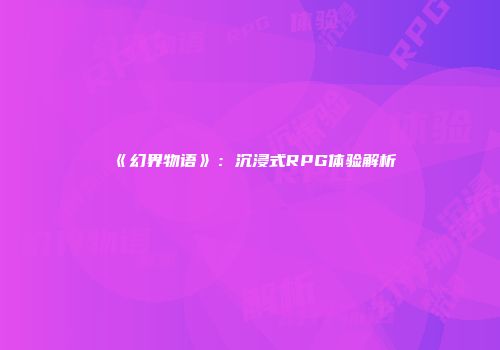 《幻界物语》：沉浸式RPG体验解析