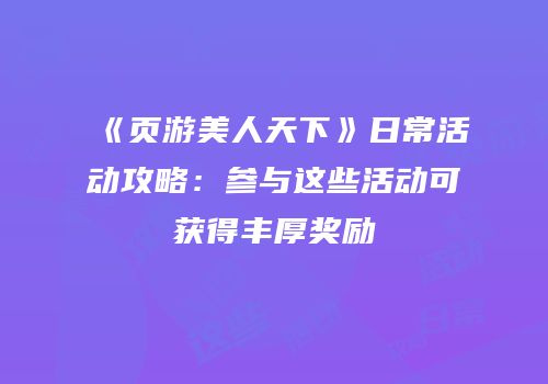 《页游美人天下》日常活动攻略：参与这些活动可获得丰厚奖励