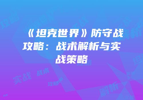 《坦克世界》防守战攻略：战术解析与实战策略