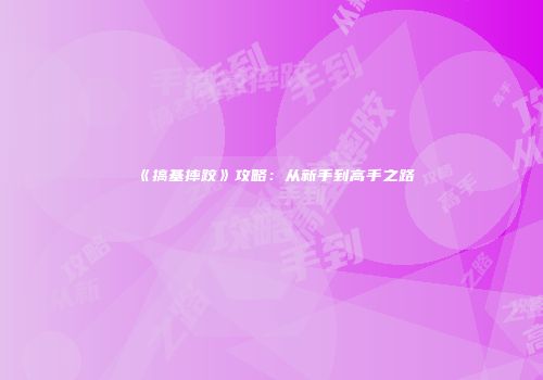 《搞基摔跤》攻略：从新手到高手之路
