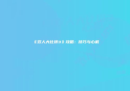 《双人大比拼3》攻略：技巧与心机