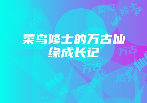 菜鸟修士的万古仙缘成长记