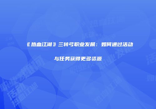 《热血江湖》三转弓职业发展：如何通过活动与任务获得更多资源