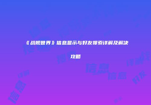 《战舰世界》信息显示与好友搜索详解及解决攻略