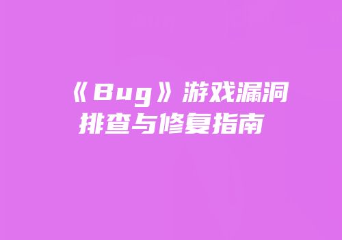 《Bug》游戏漏洞排查与修复指南
