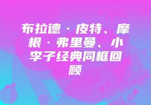 布拉德·皮特、摩根·弗里曼、小李子经典同框回顾