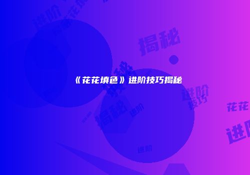 《花花填色》进阶技巧揭秘