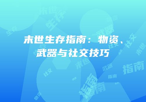 末世生存指南：物资、武器与社交技巧