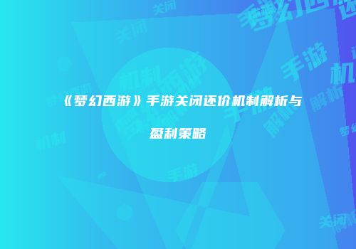 《梦幻西游》手游关闭还价机制解析与盈利策略