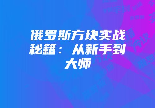 俄罗斯方块实战秘籍：从新手到大师
