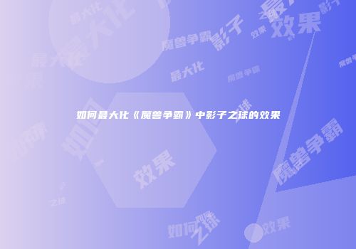 如何最大化《魔兽争霸》中影子之球的效果