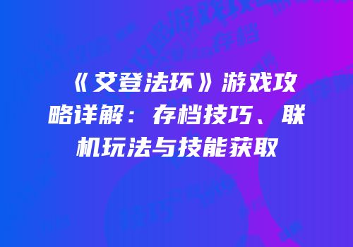 《艾登法环》游戏攻略详解：存档技巧、联机玩法与技能获取