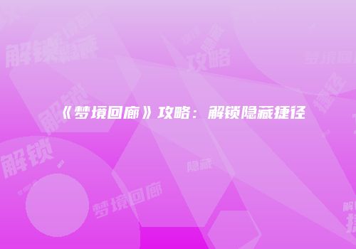 《梦境回廊》攻略：解锁隐藏捷径