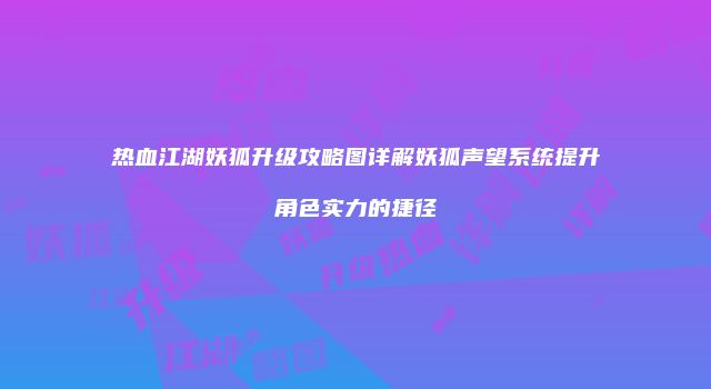 热血江湖妖狐升级攻略图详解妖狐声望系统提升角色实力的捷径