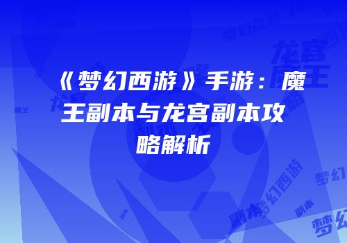 《梦幻西游》手游：魔王副本与龙宫副本攻略解析