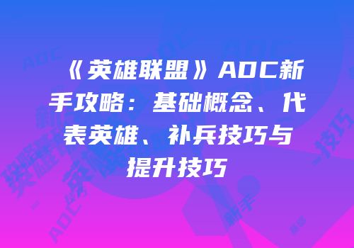 《英雄联盟》ADC新手攻略：基础概念、代表英雄、补兵技巧与提升技巧
