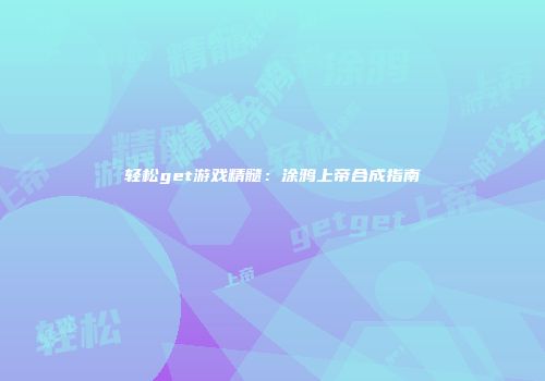 轻松get游戏精髓：涂鸦上帝合成指南