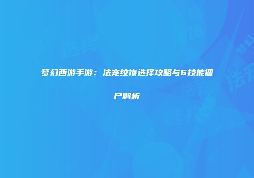 梦幻西游手游：法宠纹饰选择攻略与6技能僵尸解析
