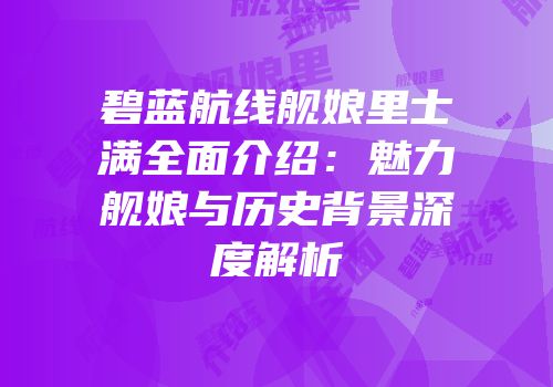 碧蓝航线舰娘里士满全面介绍：魅力舰娘与历史背景深度解析
