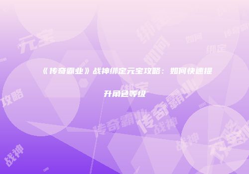《传奇霸业》战神绑定元宝攻略：如何快速提升角色等级