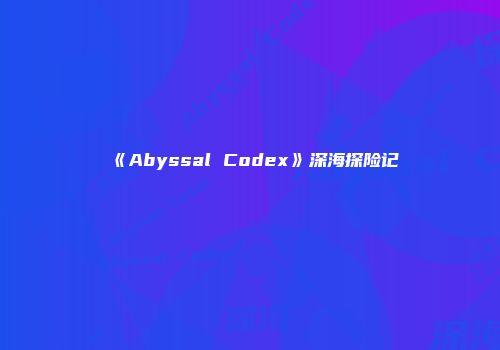 《Abyssal Codex》深海探险记