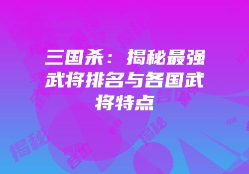 三国杀：揭秘最强武将排名与各国武将特点