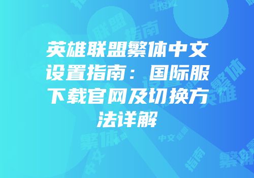 英雄联盟繁体中文设置指南：国际服下载官网及切换方法详解