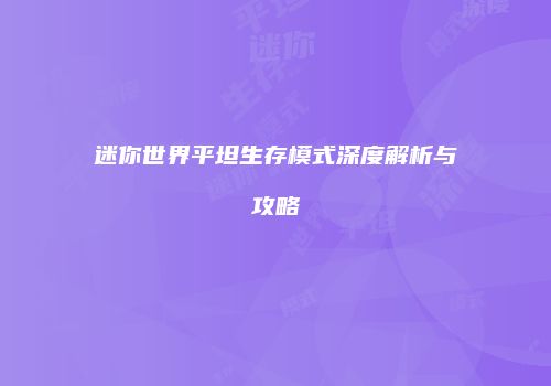 迷你世界平坦生存模式深度解析与攻略