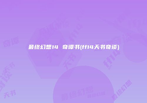 最终幻想14 奇谭书(ff14天书奇谈)