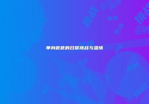 单身爸爸的日常挑战与温情