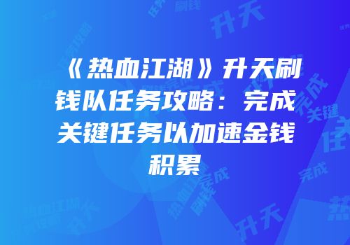 《热血江湖》升天刷钱队任务攻略：完成关键任务以加速金钱积累