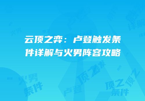 云顶之弈：卢登触发条件详解与火男阵容攻略