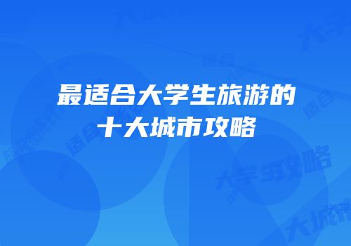 最适合大学生旅游的十大城市攻略