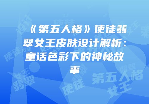 《第五人格》使徒翡翠女王皮肤设计解析：童话色彩下的神秘故事