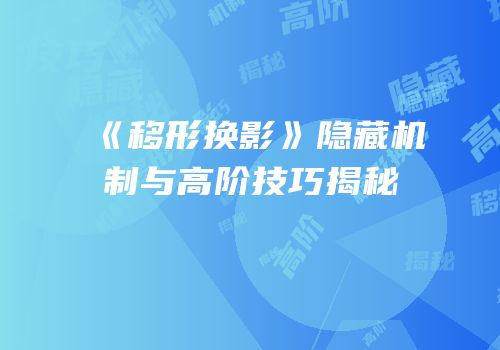 《移形换影》隐藏机制与高阶技巧揭秘