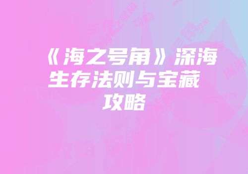 《海之号角》深海生存法则与宝藏攻略
