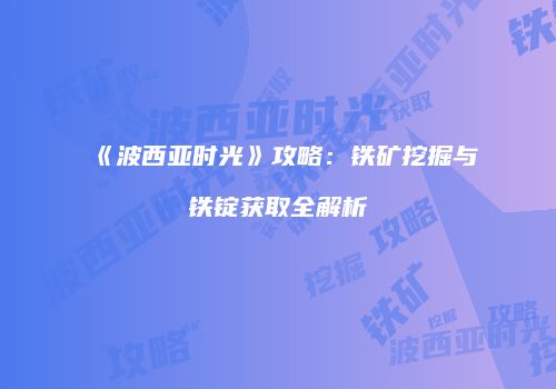 《波西亚时光》攻略：铁矿挖掘与铁锭获取全解析