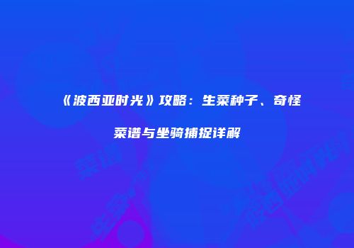 《波西亚时光》攻略：生菜种子、奇怪菜谱与坐骑捕捉详解