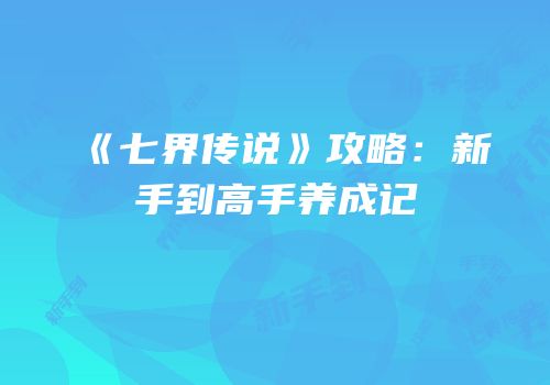 《七界传说》攻略：新手到高手养成记