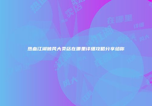热血江湖披风大卖店在哪里详细攻略分享给你