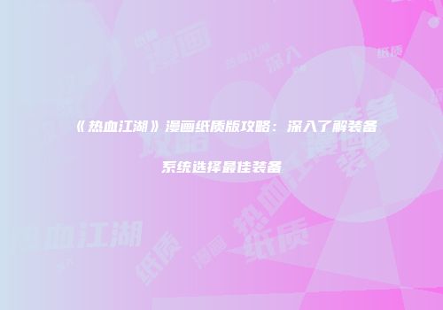 《热血江湖》漫画纸质版攻略：深入了解装备系统选择最佳装备