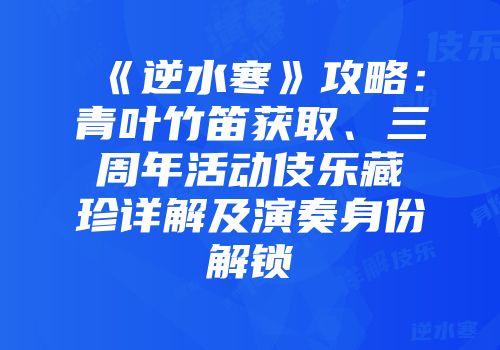《逆水寒》攻略：青叶竹笛获取、三周年活动伎乐藏珍详解及演奏身份解锁