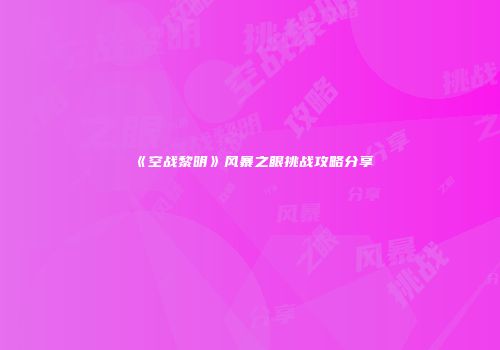 《空战黎明》风暴之眼挑战攻略分享