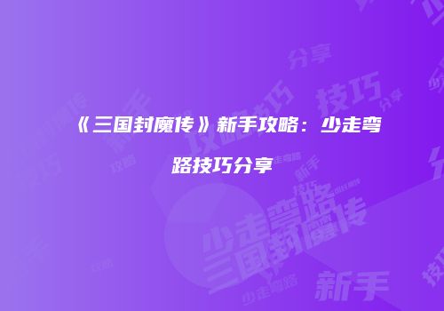 《三国封魔传》新手攻略：少走弯路技巧分享