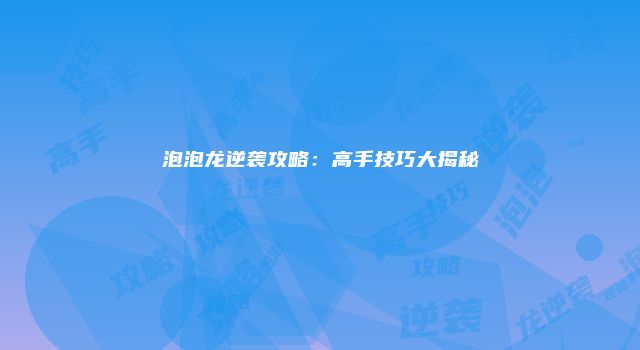 泡泡龙逆袭攻略：高手技巧大揭秘