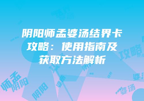 阴阳师孟婆汤结界卡攻略：使用指南及获取方法解析