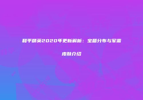 和平精英2020年更新解析：宝箱分布与军需皮肤介绍