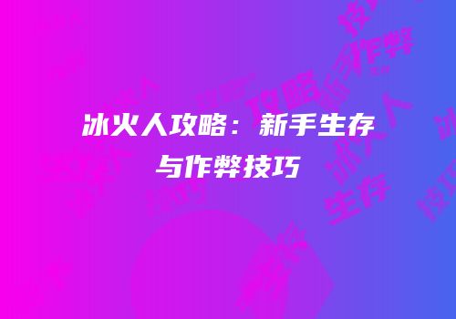 冰火人攻略：新手生存与作弊技巧